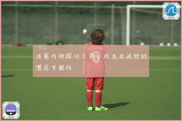 活塞内部探讨交易小迈克尔波特的潜在可能性