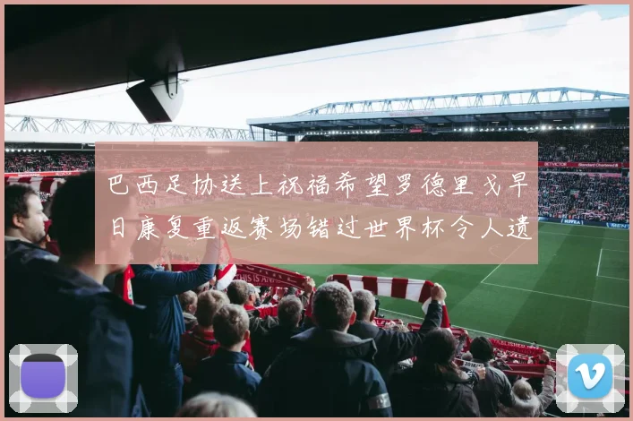 巴西足协送上祝福希望罗德里戈早日康复重返赛场错过世界杯令人遗憾