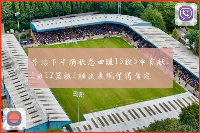 乔治下半场状态回暖15投5中贡献15分12篮板5助攻表现值得肯定